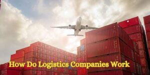How Do Logistics Companies Work
