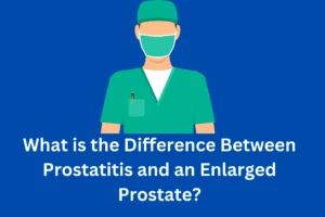 What is the Difference Between Prostatitis and an Enlarged Prostate
