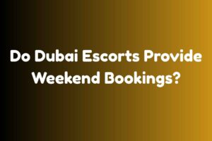 Do Dubai Escorts Provide Weekend Bookings