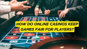 How Do Online Casinos Keep Games Fair for Players?