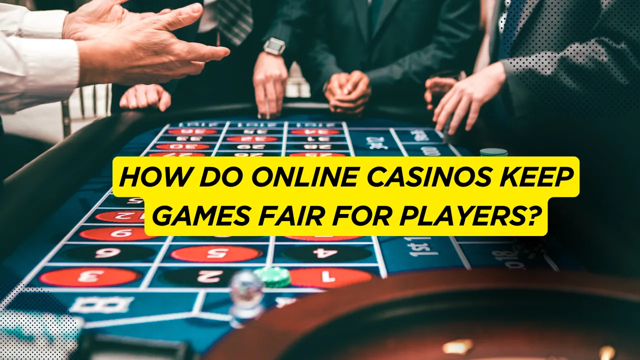 How Do Online Casinos Keep Games Fair for Players?