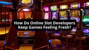 How Do Online Slot Developers Keep Games Feeling Fresh?