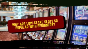 Why Are Low-Stake Slots So Popular With Beginners?
